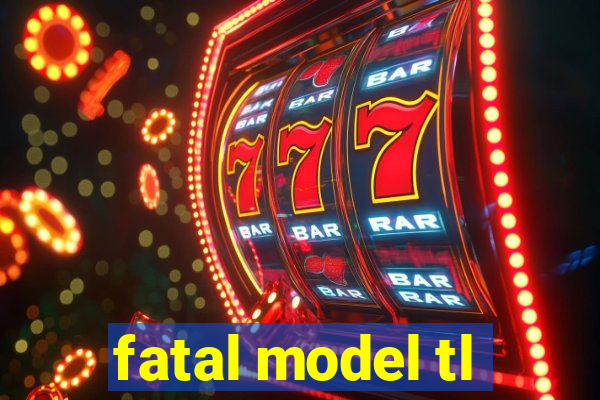 fatal model tl